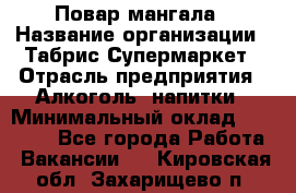 Повар мангала › Название организации ­ Табрис Супермаркет › Отрасль предприятия ­ Алкоголь, напитки › Минимальный оклад ­ 28 000 - Все города Работа » Вакансии   . Кировская обл.,Захарищево п.